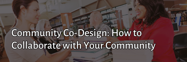 Community Co-Design How to Collaborate with Your Community