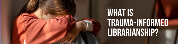 What is Trauma-Informed Librarianship?